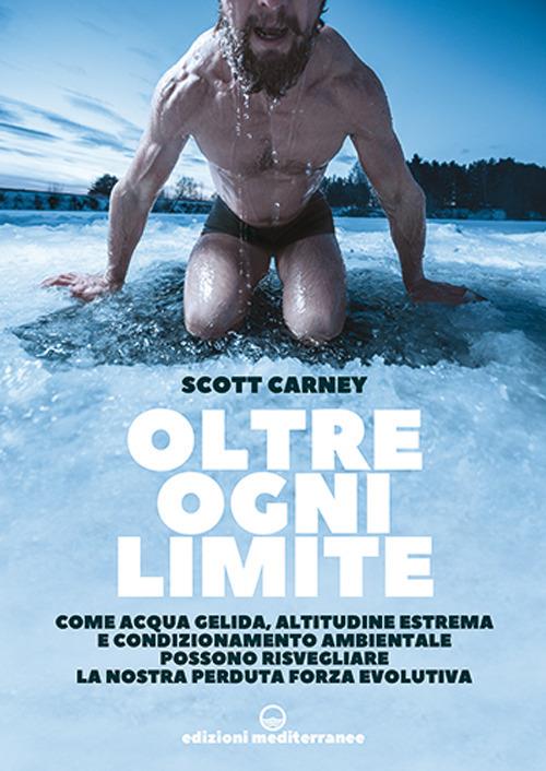 Lafeltrinelli Oltre ogni limite. Come acqua gelida altitudine estrema e condizionamento ambientale possono risvegliare la nostra perduta forza evolutiva